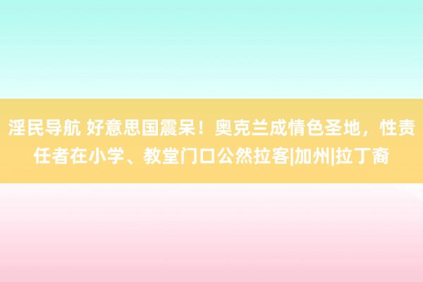 淫民导航 好意思国震呆！奥克兰成情色圣地，性责任者在小学、教堂门口公然拉客|加州|拉丁裔