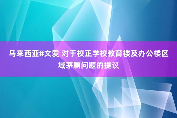 马来西亚#文爱 对于校正学校教育楼及办公楼区域茅厕问题的提议